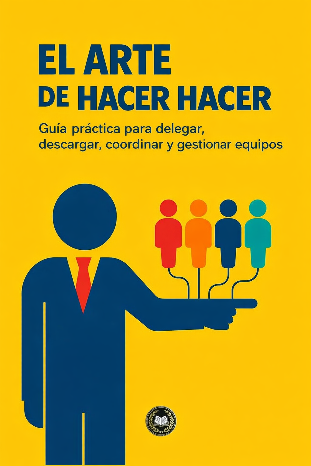 El arte di hacer que las cosas sucedan: guía práctica para delegar, coordinar y gestionar personas